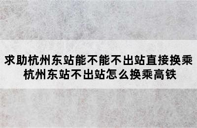 求助杭州东站能不能不出站直接换乘 杭州东站不出站怎么换乘高铁